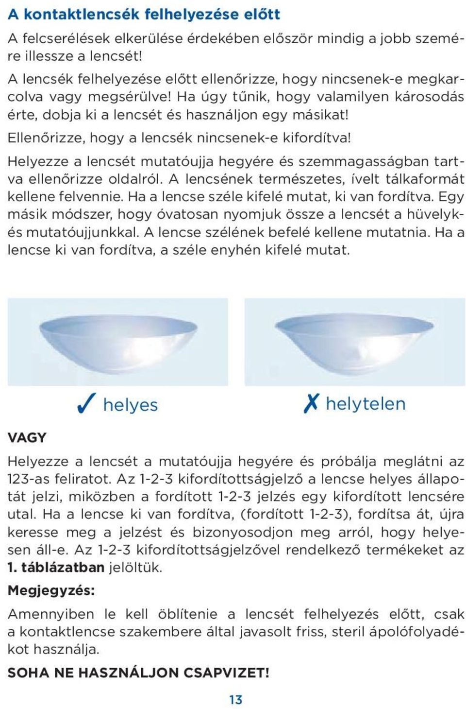 Ellenőrizze, hogy a lencsék nincsenek-e kifordítva! Helyezze a lencsét mutatóujja hegyére és szemmagasságban tartva ellenőrizze oldalról. A lencsének természetes, ívelt tálkaformát kellene felvennie.