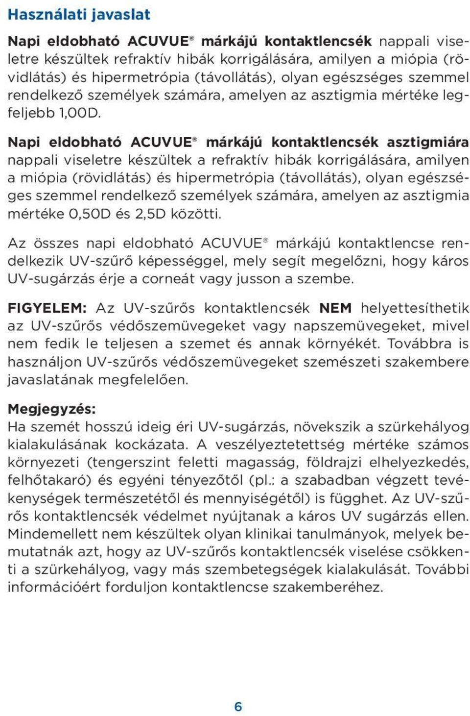 Napi eldobható ACUVUE márkájú kontaktlencsék asztigmiára nappali viseletre készültek a refraktív hibák korrigálására, amilyen a miópia (rövidlátás) és hipermetrópia (távollátás), olyan egészséges