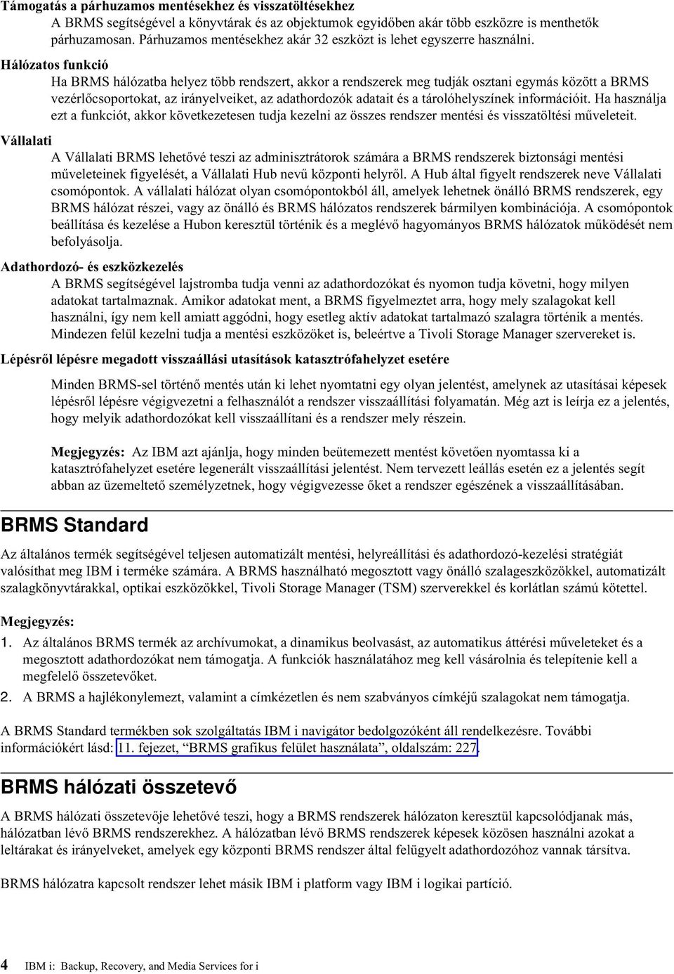 Hálózatos funkció Ha BRMS hálózatba helyez több rendszert, akkor a rendszerek meg tudják osztani egymás között a BRMS vezérlőcsoportokat, az irányelveiket, az adathordozók adatait és a