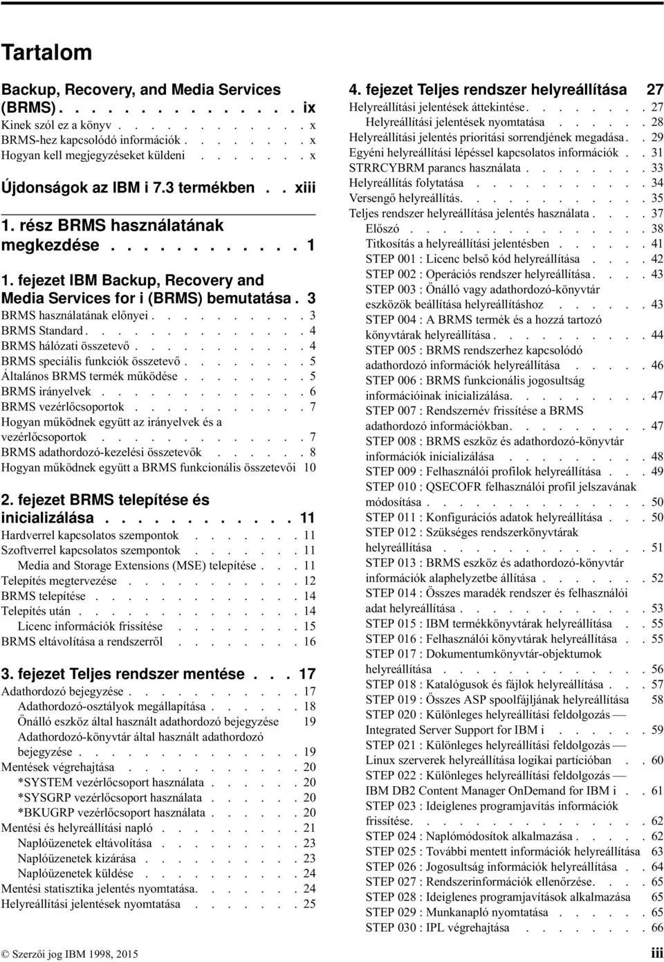 3 BRMS használatának előnyei.......... 3 BRMS Standard.............. 4 BRMS hálózati összetevő........... 4 BRMS speciális funkciók összetevő........ 5 Általános BRMS termék működése.