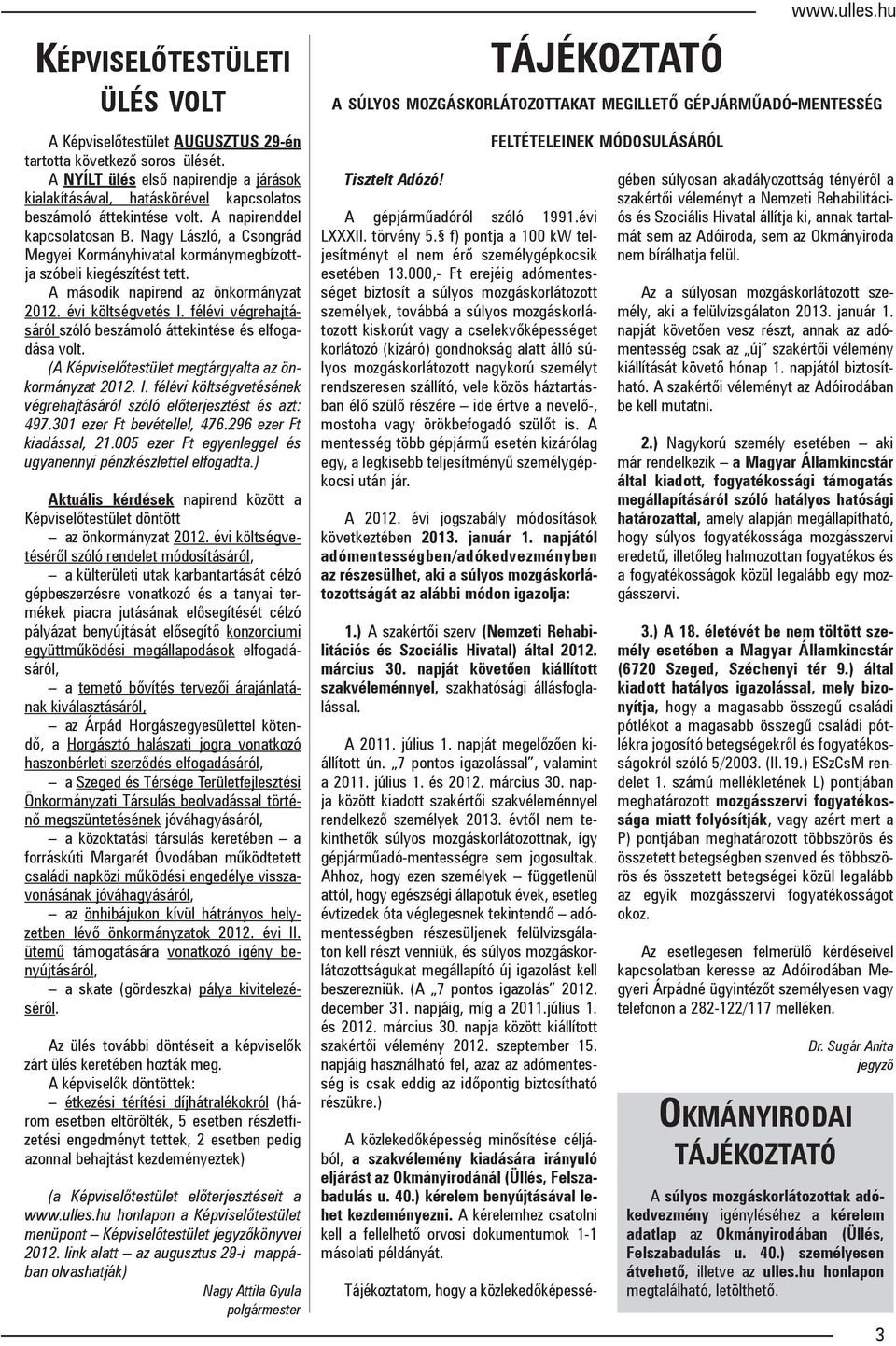 Nagy László, a Csongrád Megyei Kormányhivatal kormánymegbízottja szóbeli kiegészítést tett. A második napirend az önkormányzat 2012. évi költségvetés I.