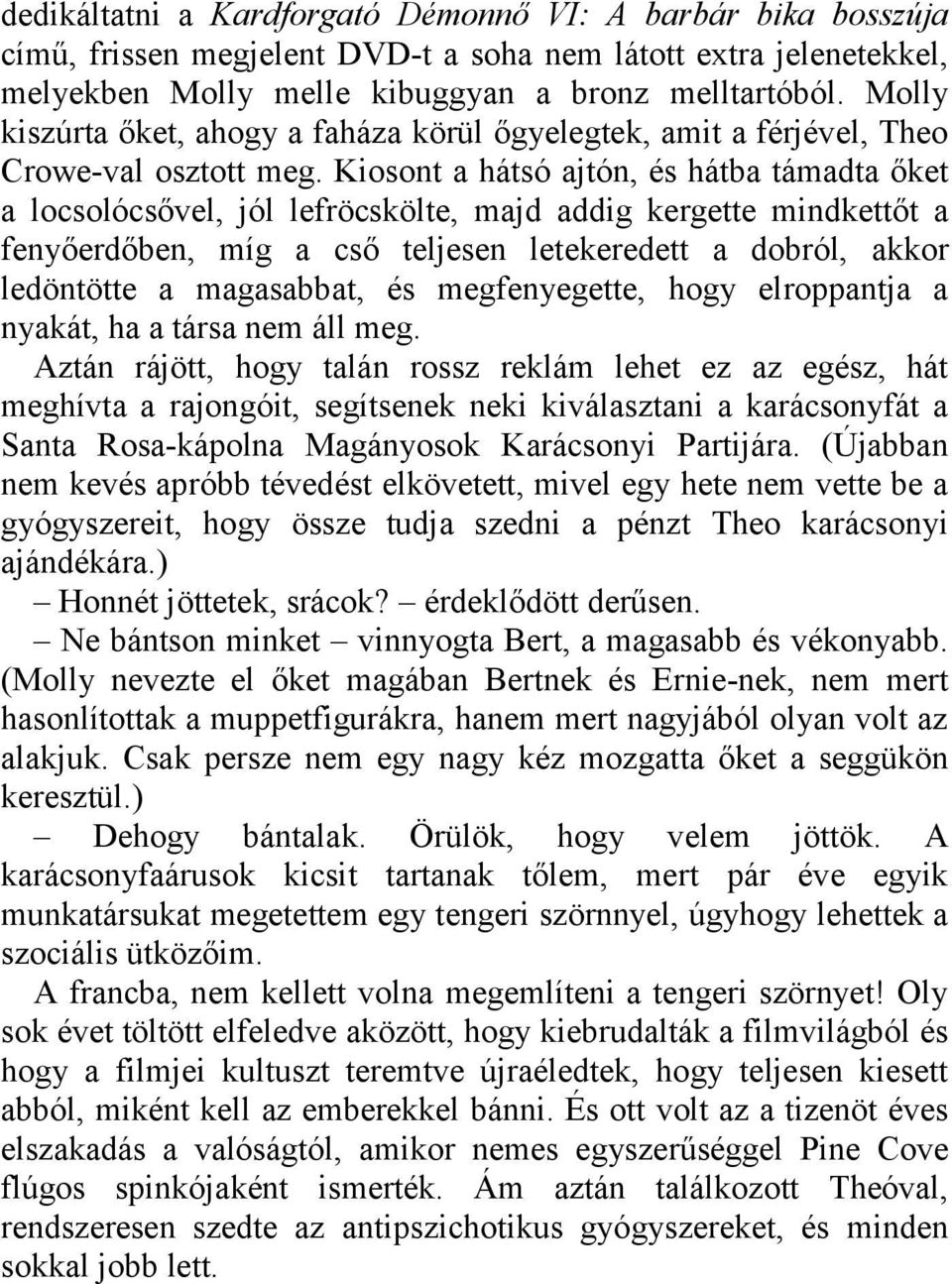 Kiosont a hátsó ajtón, és hátba támadta őket a locsolócsővel, jól lefröcskölte, majd addig kergette mindkettőt a fenyőerdőben, míg a cső teljesen letekeredett a dobról, akkor ledöntötte a magasabbat,