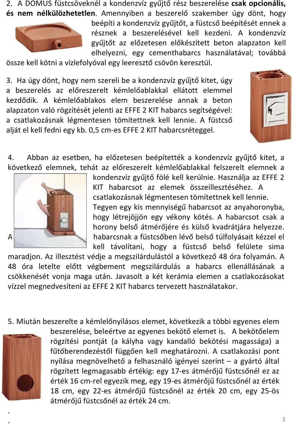 A kondenzvíz gyűjtőt az előzetesen előkészített beton alapzaton kell elhelyezni, egy cementhabarcs használatával; továbbá össze kell kötni a vízlefolyóval egy leeresztő csövön keresztül. 3.