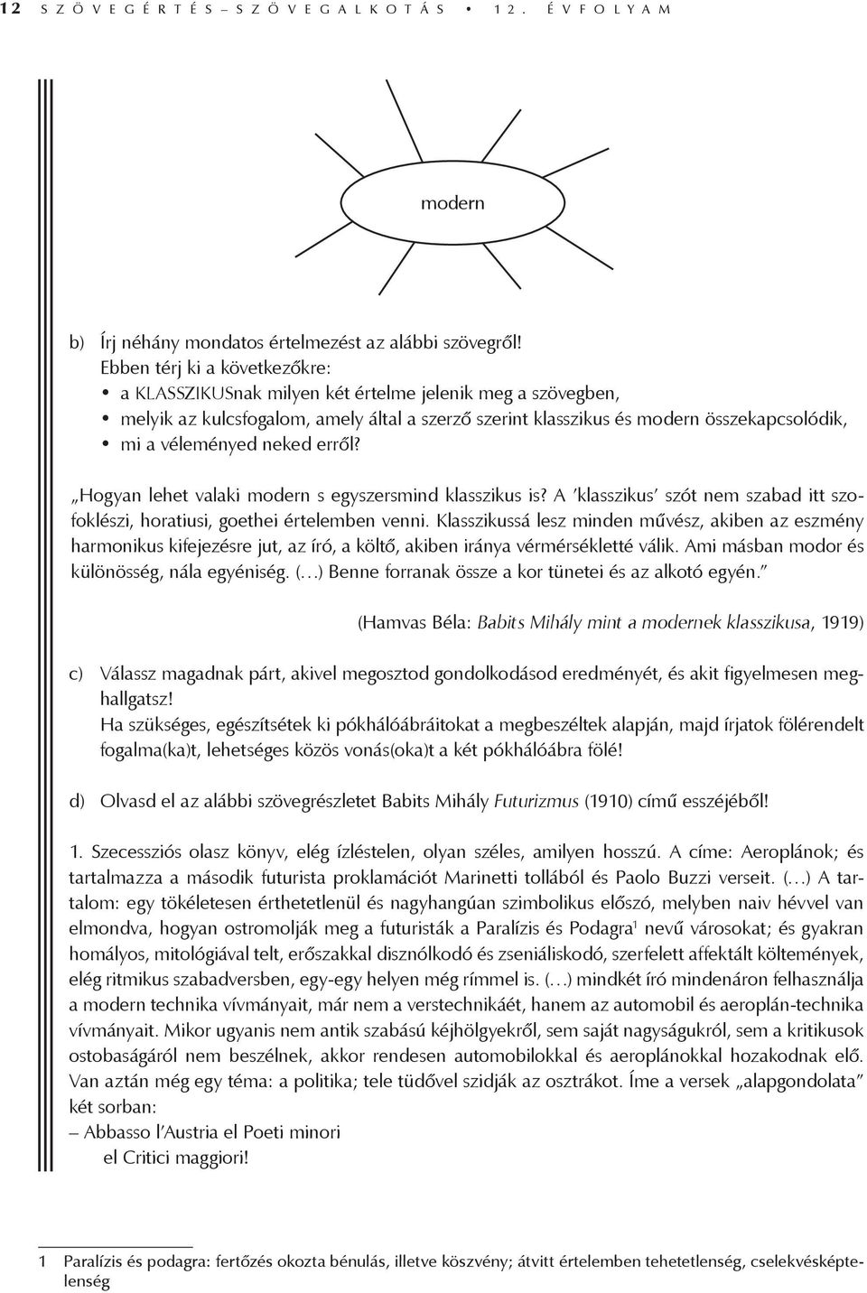 neked erről? Hogyan lehet valaki modern s egyszersmind klasszikus is? A klasszikus szót nem szabad itt szofoklészi, horatiusi, goethei értelemben venni.