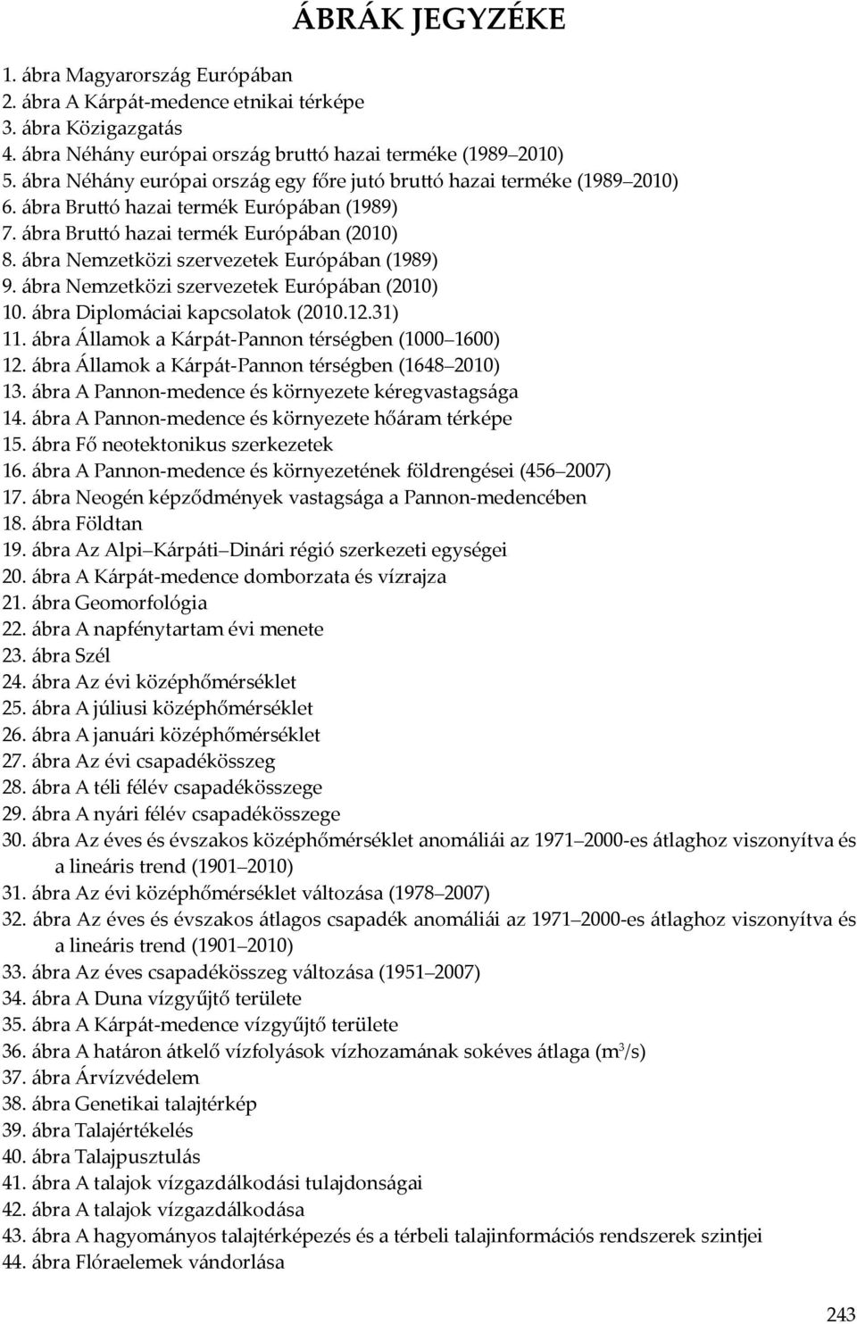 ábra Nemzetközi szervezetek Európában (1989) 9. ábra Nemzetközi szervezetek Európában (2010) 10. ábra Diplomáciai kapcsolatok (2010.12.31) 11. ábra Államok a Kárpát-Pannon térségben (1000 1600) 12.