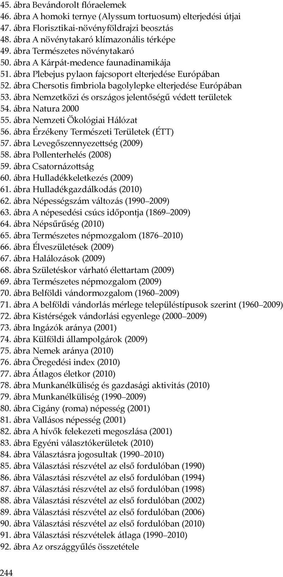 ábra Nemzetközi és országos jelentőségű védett területek 54. ábra Natura 2000 55. ábra Nemzeti Ökológiai Hálózat 56. ábra Érzékeny Természeti Területek (ÉTT) 57. ábra Levegőszennyezettség (2009) 58.