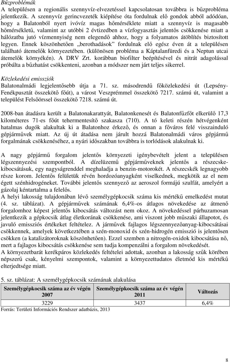 évtizedben a vízfogyasztás jelentős csökkenése miatt a hálózatba jutó vízmennyiség nem elegendő ahhoz, hogy a folyamatos átöblítés biztosított legyen.