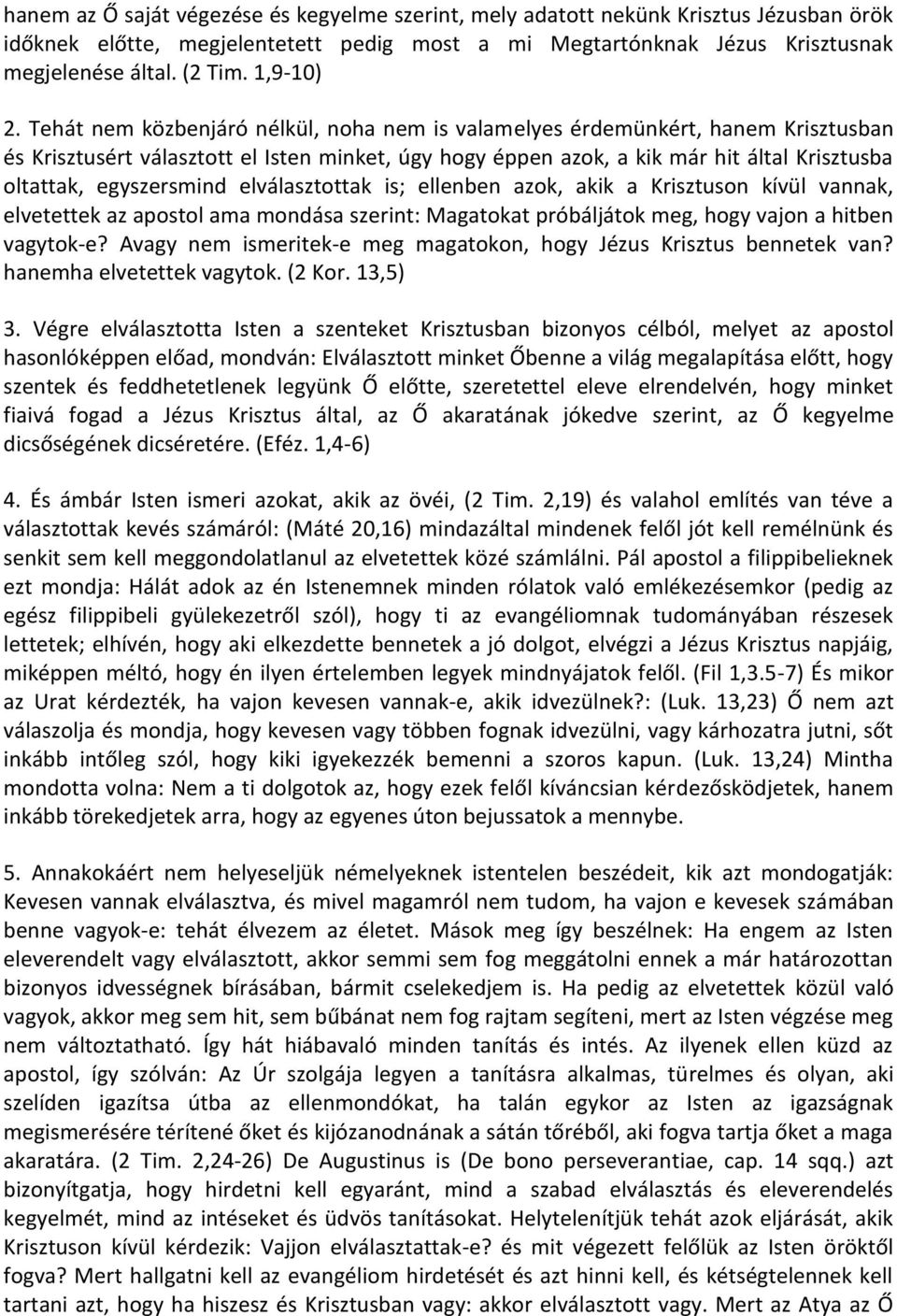 Tehát nem közbenjáró nélkül, noha nem is valamelyes érdemünkért, hanem Krisztusban és Krisztusért választott el Isten minket, úgy hogy éppen azok, a kik már hit által Krisztusba oltattak,