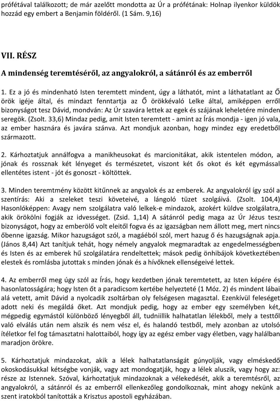 Ez a jó és mindenható Isten teremtett mindent, úgy a láthatót, mint a láthatatlant az Ő örök igéje által, és mindazt fenntartja az Ő örökkévaló Lelke által, amiképpen erről bizonyságot tesz Dávid,