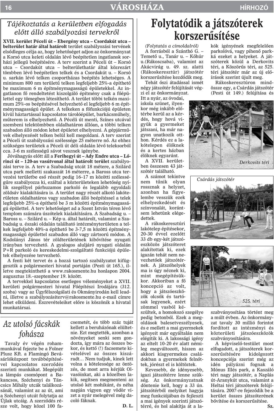 lévõ beépítetlen ingatlanok sorházi jellegû beépítésére. A terv szerint a Péceli út Korsó utca Csordakút utca belterülethatár által közrezárt tömbben lévõ beépítetlen telkek és a Csordakút u. Korsó u. sarkán lévõ telken csoportházas beépítés lehetséges.