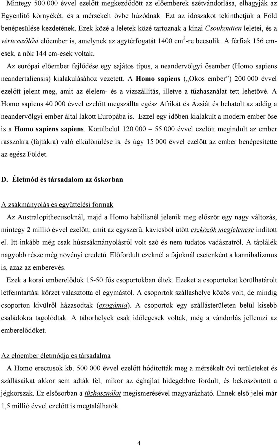 Az európai előember fejlődése egy sajátos típus, a neandervölgyi ősember (Homo sapiens neandertaliensis) kialakulásához vezetett.