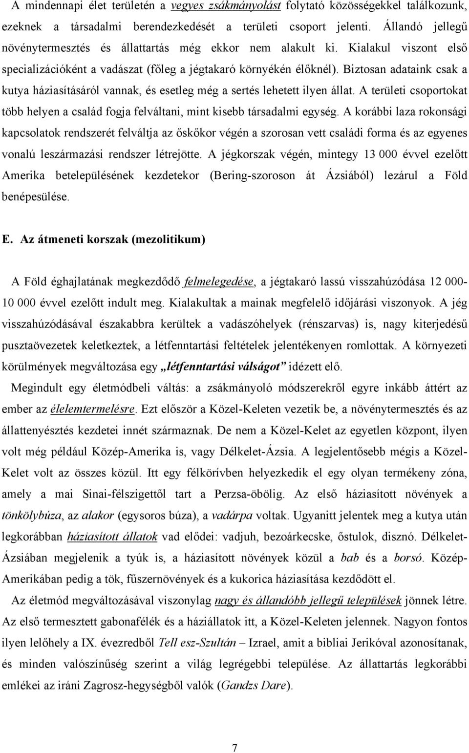 Biztosan adataink csak a kutya háziasításáról vannak, és esetleg még a sertés lehetett ilyen állat. A területi csoportokat több helyen a család fogja felváltani, mint kisebb társadalmi egység.