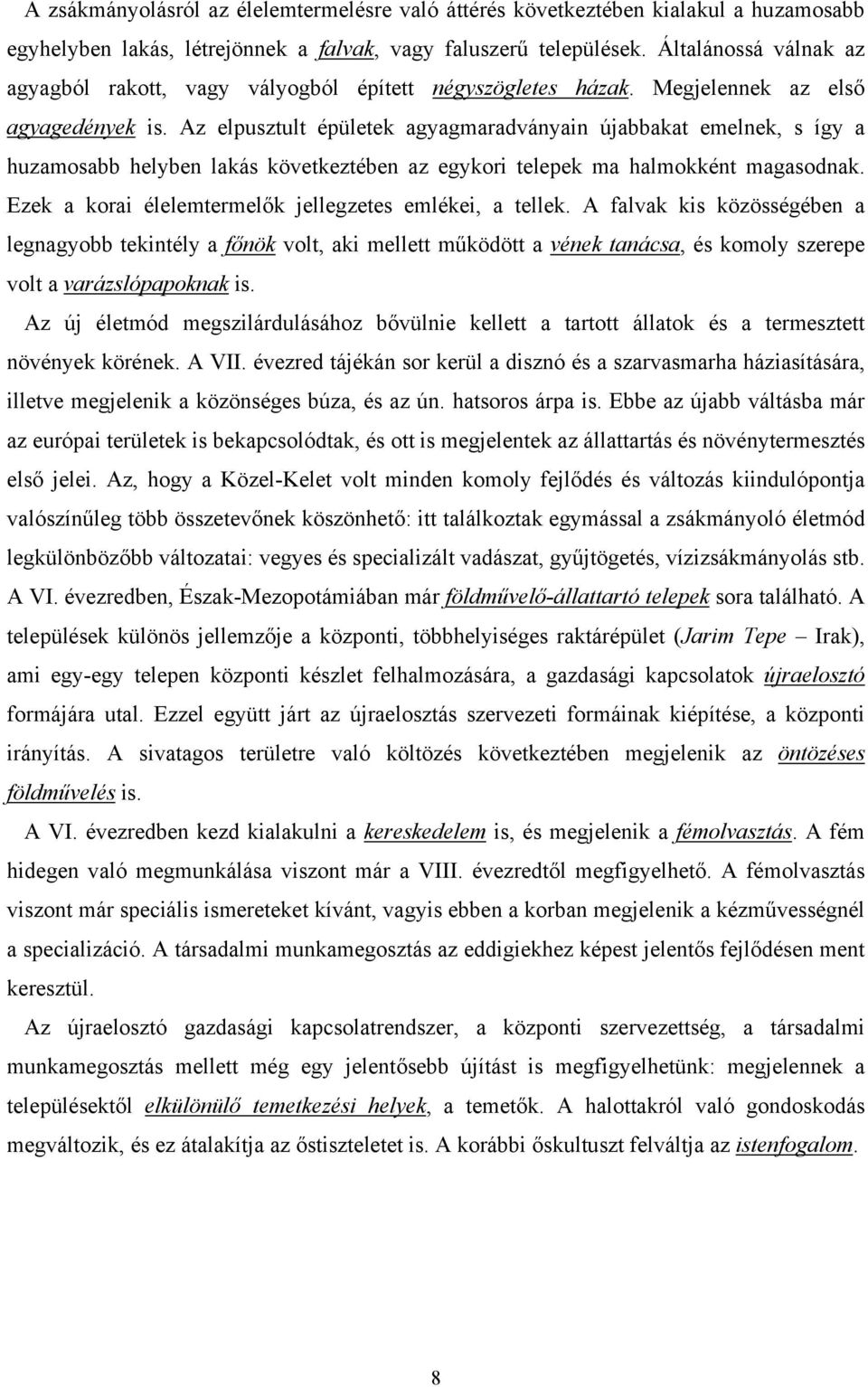 Az elpusztult épületek agyagmaradványain újabbakat emelnek, s így a huzamosabb helyben lakás következtében az egykori telepek ma halmokként magasodnak.