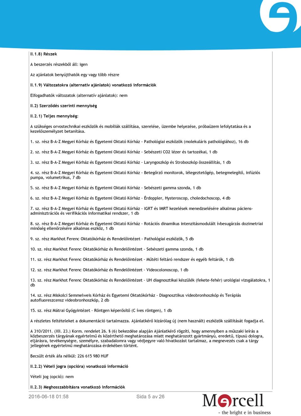 1. sz. rész B-A-Z Megyei Kórház és Egyetemi Oktató Kórház Pathológiai eszközök (molekuláris pathológiához), 16 db 2. sz. rész B-A-Z Megyei Kórház és Egyetemi Oktató Kórház Sebészeti CO2 lézer és tartozékai, 1 db 3.