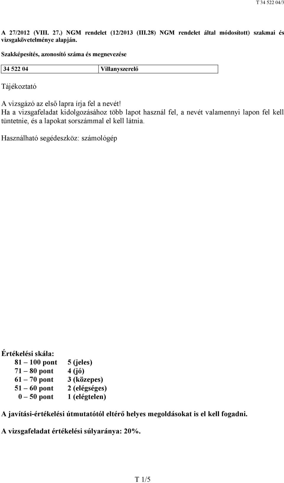 Ha a vizsgafeladat kidolgozásához több lapot használ fel, a nevét valamennyi lapon fel kell tüntetnie, és a lapokat sorszámmal el kell látnia.