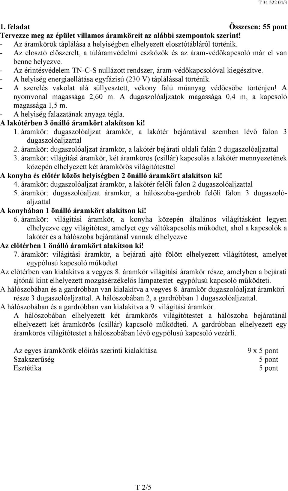 - A helyiség energiaellátása egyfázisú (230 V) táplálással történik. - A szerelés vakolat alá süllyesztett, vékony falú műanyag védőcsőbe történjen! A nyomvonal magassága 2,60 m.