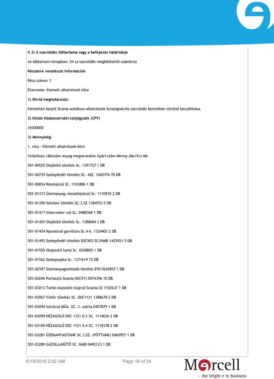 rész - Kiemelt alkatrészek köre Volánbusz cikkszám Anyag megnevezése Gyári szám Menny (Me/év) Me 501-00525 Olajhűtő tömítés Sc. 1391727 1 DB 501-00739 Szelepfedél tömítés SC. 4SZ.