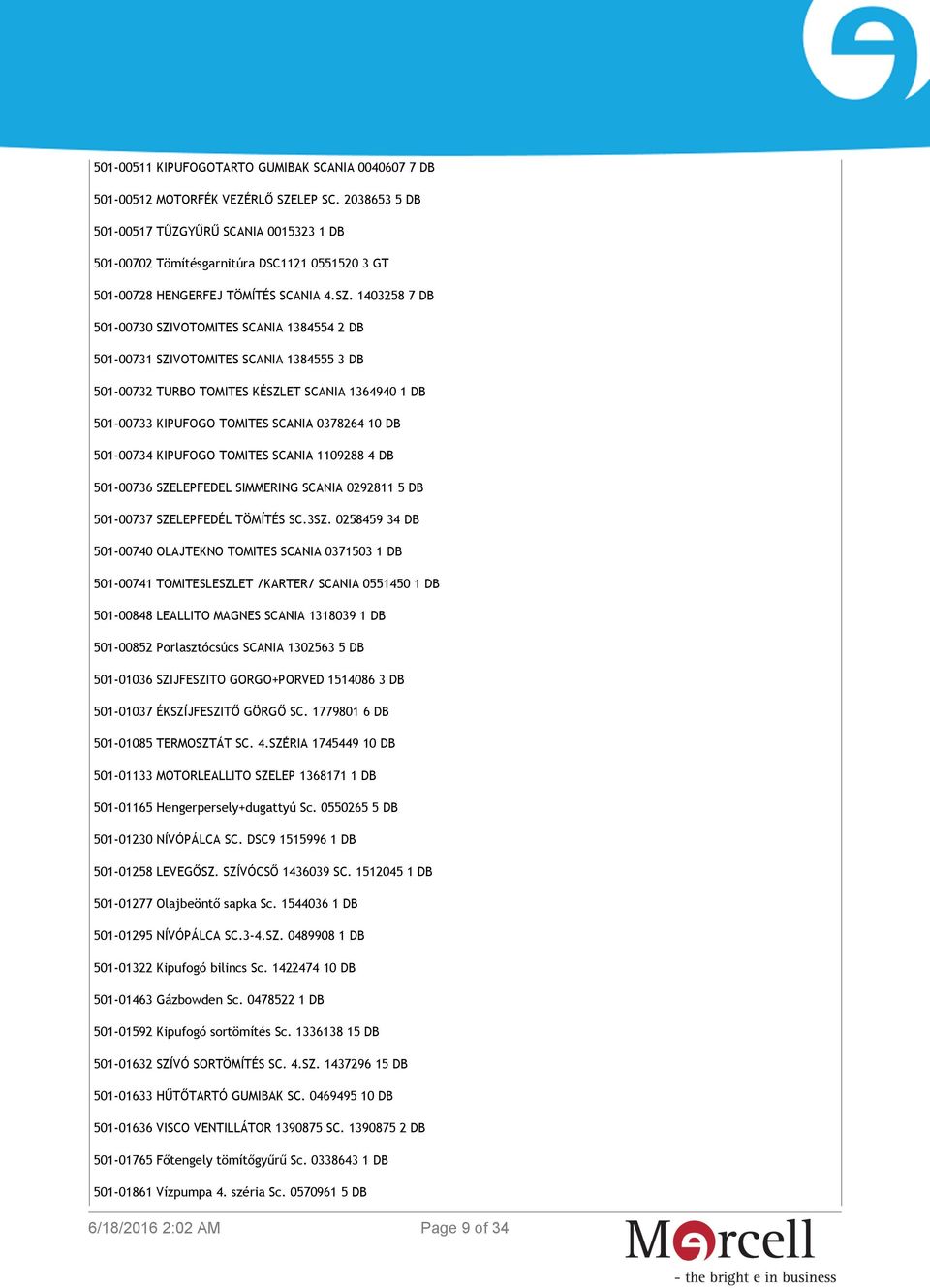 1403258 7 DB 501-00730 SZIVOTOMITES SCANIA 1384554 2 DB 501-00731 SZIVOTOMITES SCANIA 1384555 3 DB 501-00732 TURBO TOMITES KÉSZLET SCANIA 1364940 1 DB 501-00733 KIPUFOGO TOMITES SCANIA 0378264 10 DB