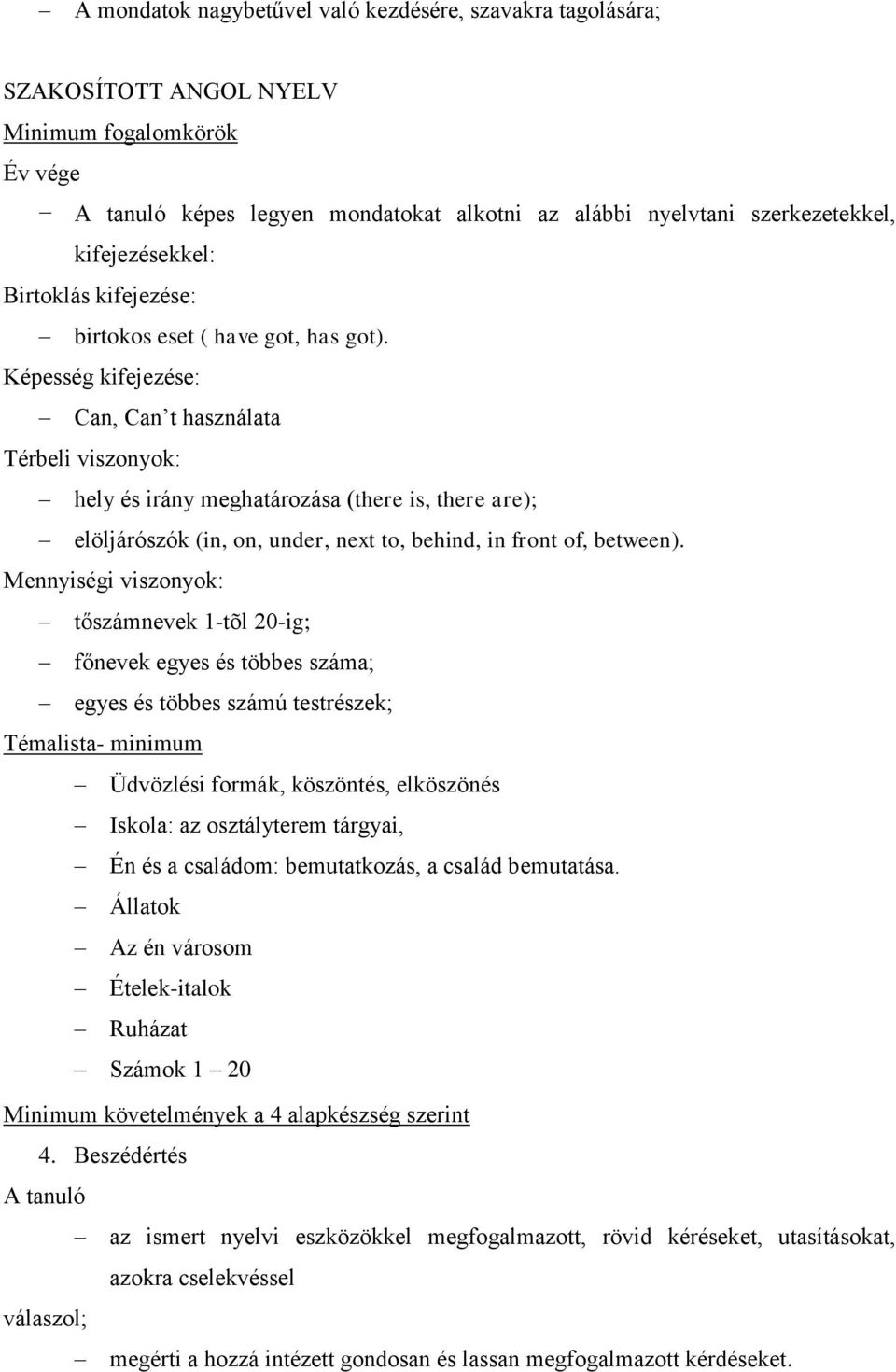 Képesség kifejezése: Can, Can t használata Térbeli viszonyok: hely és irány meghatározása (there is, there are); elöljárószók (in, on, under, next to, behind, in front of, between).