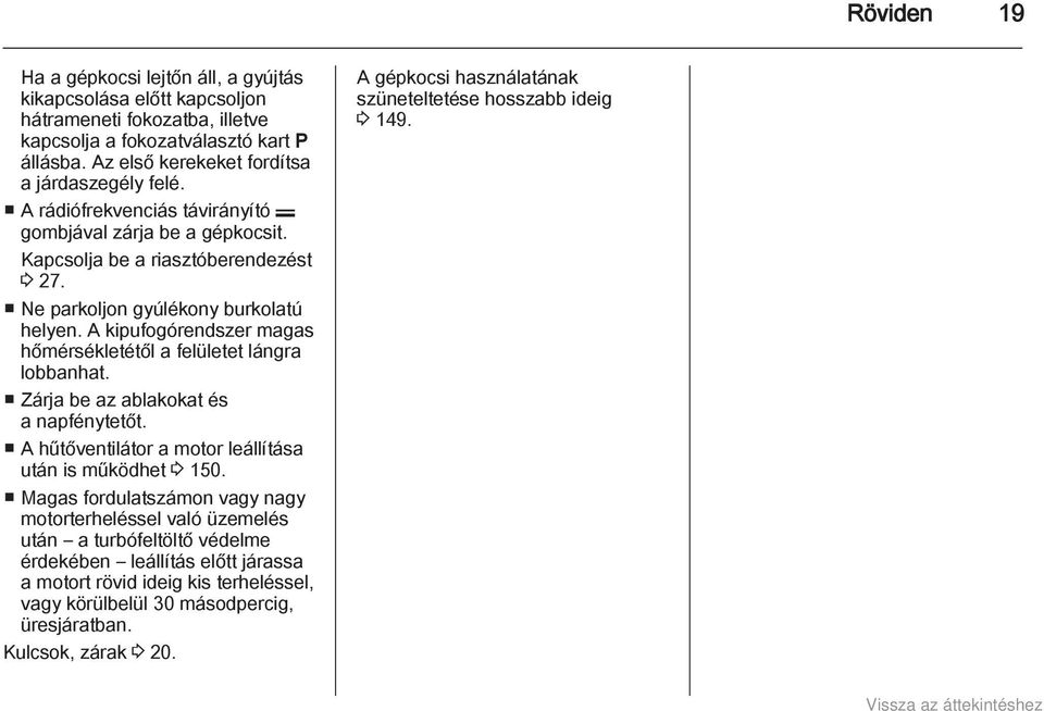 A kipufogórendszer magas hőmérsékletétől a felületet lángra lobbanhat. Zárja be az ablakokat és a napfénytetőt. A hűtőventilátor a motor leállítása után is működhet 3 150.