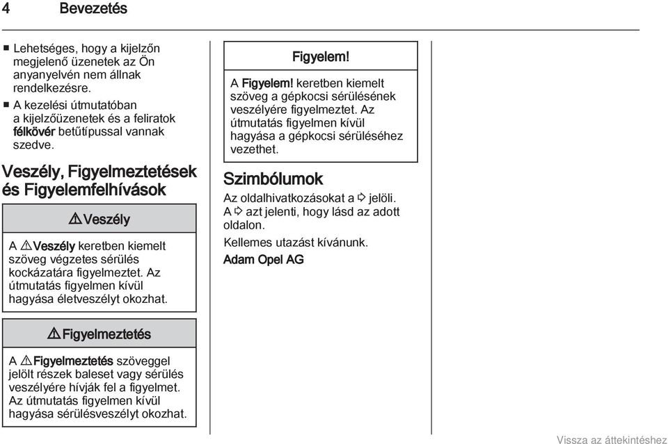 Figyelem! A Figyelem! keretben kiemelt szöveg a gépkocsi sérülésének veszélyére figyelmeztet. Az útmutatás figyelmen kívül hagyása a gépkocsi sérüléséhez vezethet.