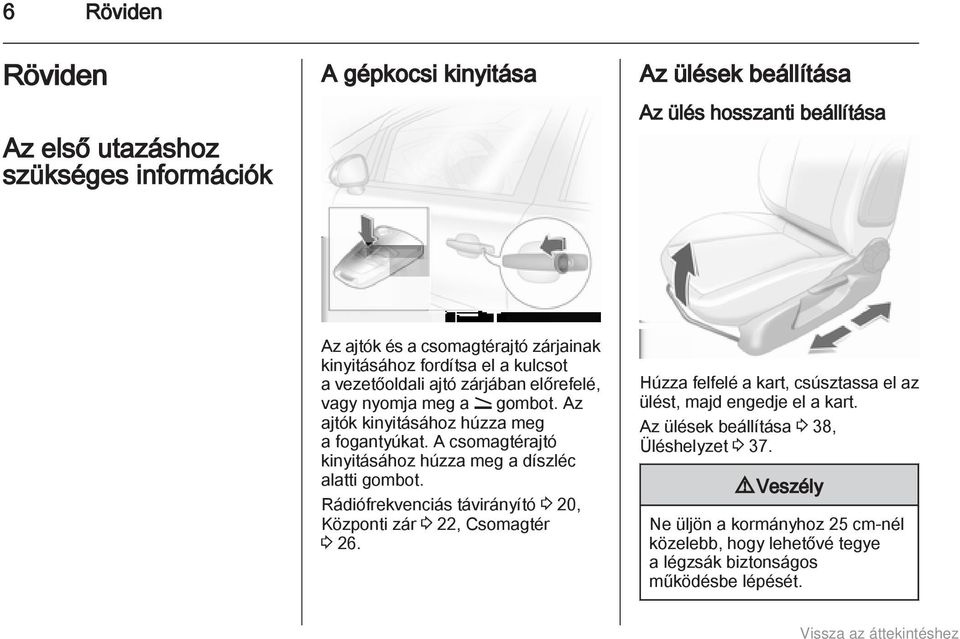 A csomagtérajtó kinyitásához húzza meg a díszléc alatti gombot. Rádiófrekvenciás távirányító 3 20, Központi zár 3 22, Csomagtér 3 26.