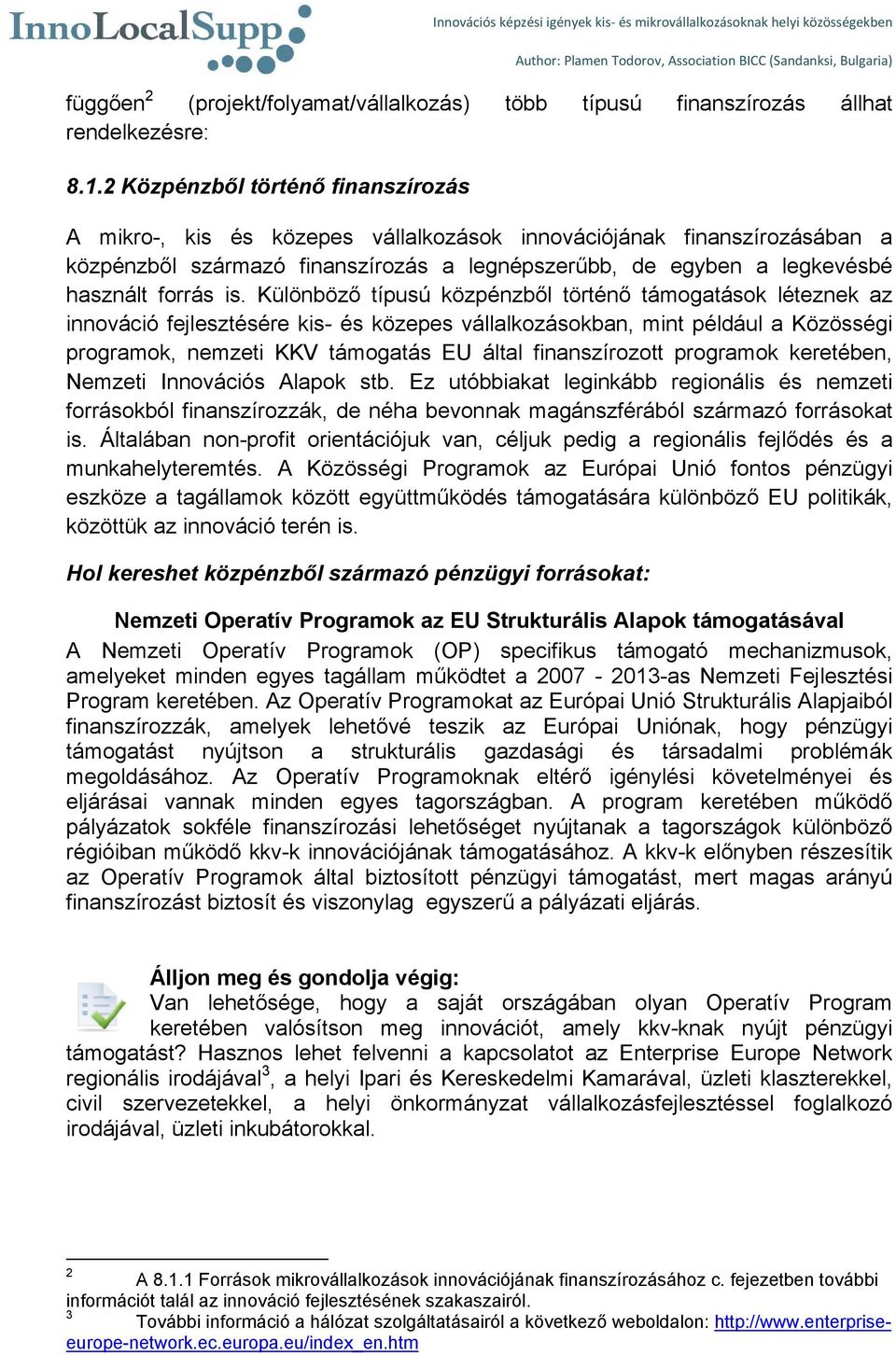 is. Különböző típusú közpénzből történő támogatások léteznek az innováció fejlesztésére kis- és közepes vállalkozásokban, mint például a Közösségi programok, nemzeti KKV támogatás EU által