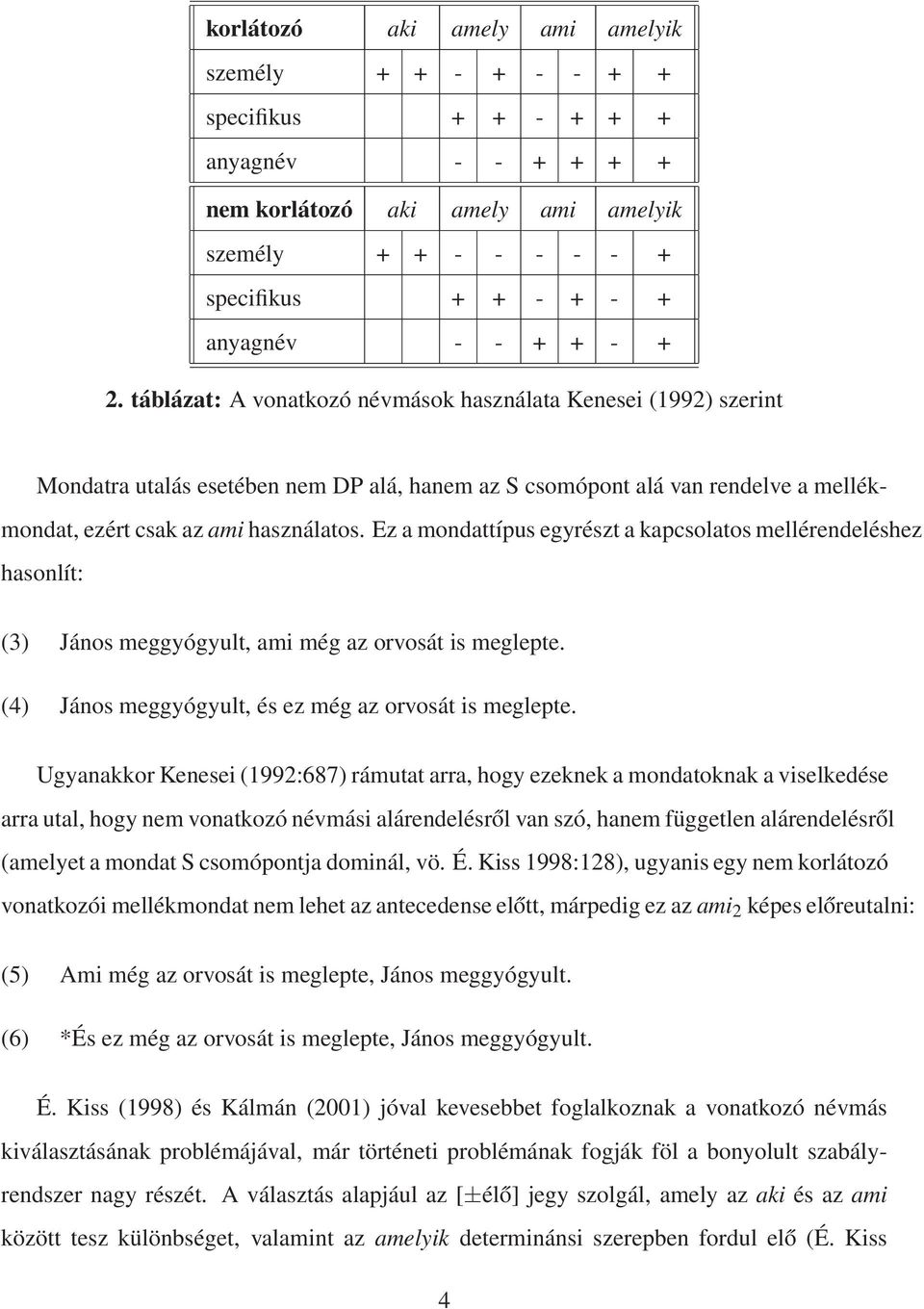 Ez a mondattípus egyrészt a kapcsolatos mellérendeléshez hasonlít: (3) János meggyógyult, ami még az orvosát is meglepte. (4) János meggyógyult, és ez még az orvosát is meglepte.