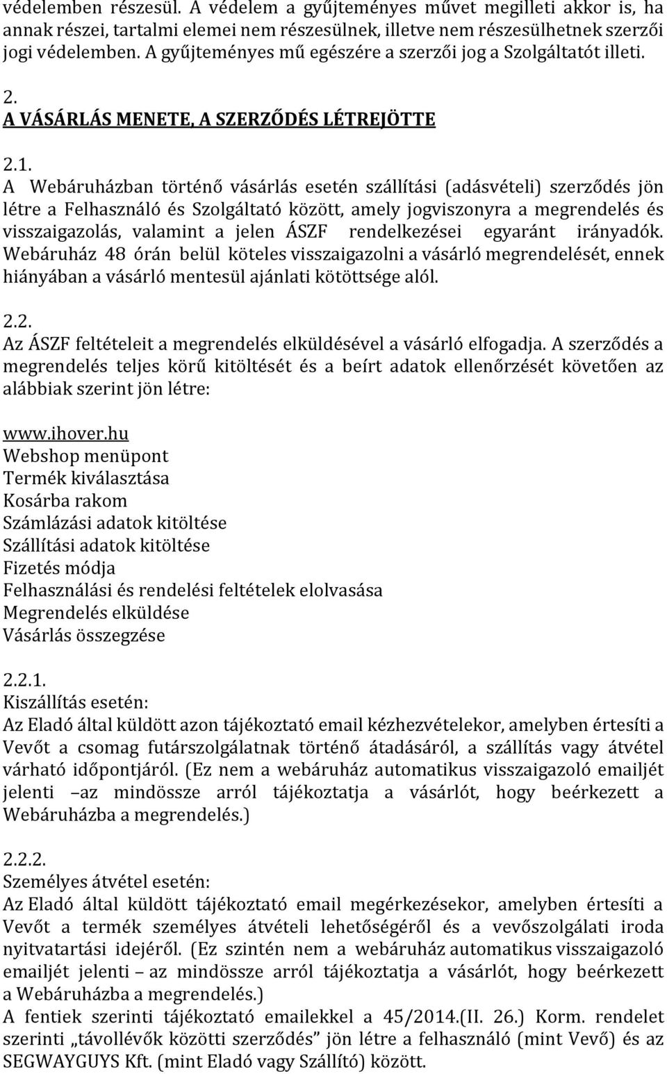 A Webáruházban történő vásárlás esetén szállítási (adásvételi) szerződés jön létre a Felhasználó és Szolgáltató között, amely jogviszonyra a megrendelés és visszaigazolás, valamint a jelen ÁSZF