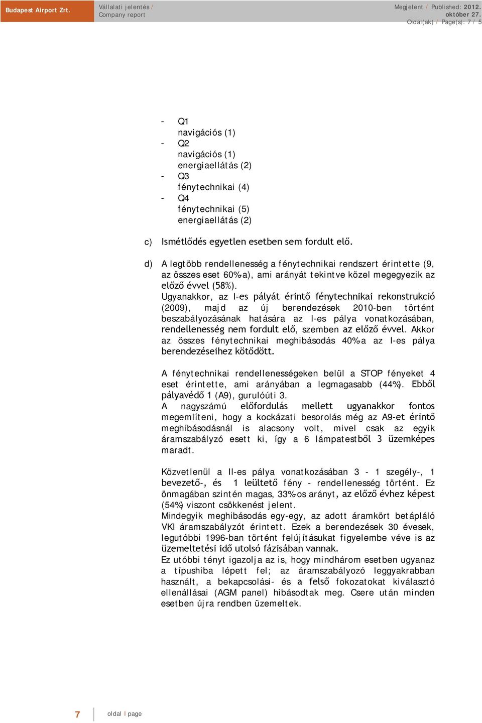 Ugyanakkor, az I-es pályát érintő fénytechnikai rekonstrukció (2009), majd az új berendezések 2010-ben történt beszabályozásának hatására az I-es pálya vonatkozásában, rendellenesség nem fordult elő,