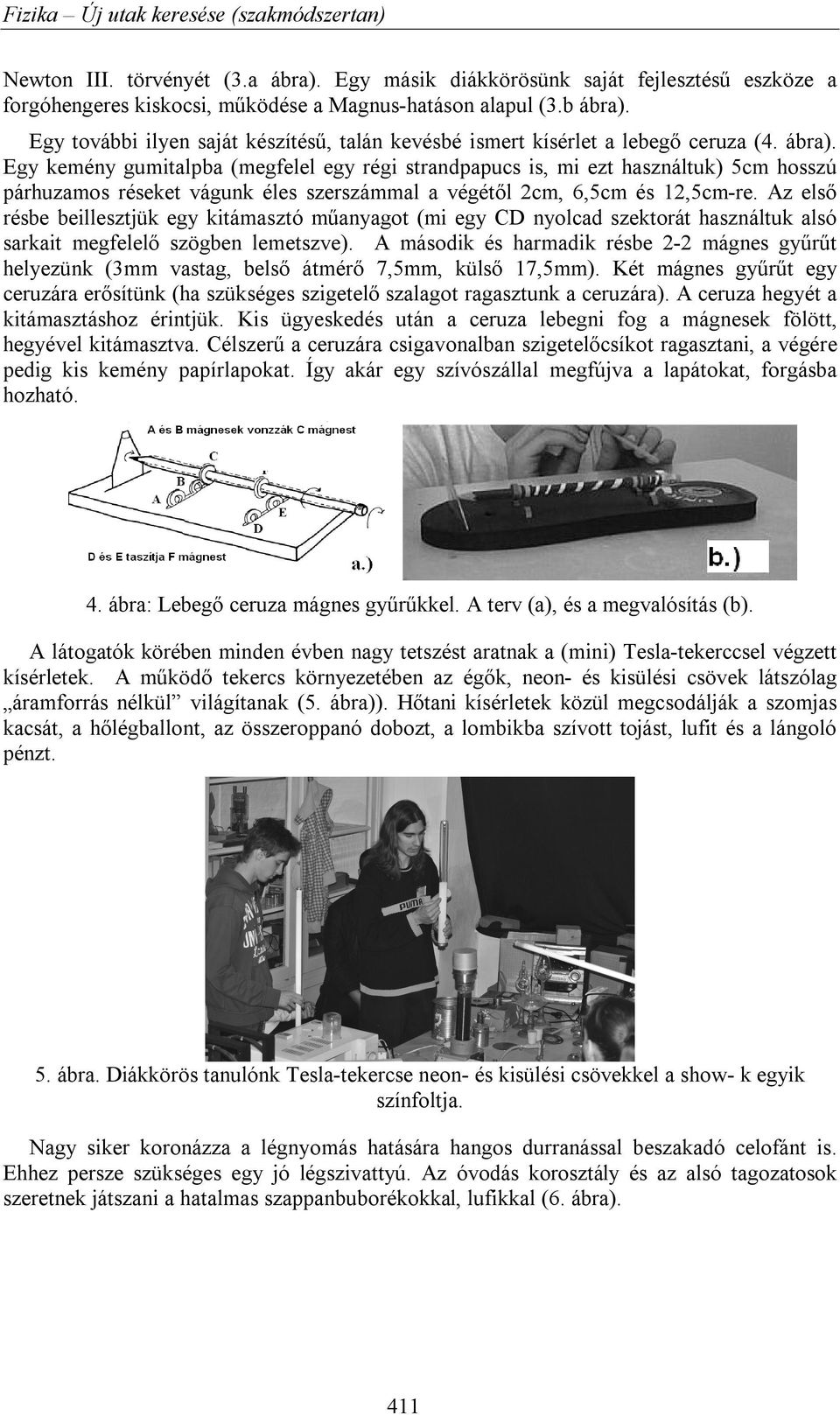 Egy kemény gumitalpba (megfelel egy régi strandpapucs is, mi ezt használtuk) 5cm hosszú párhuzamos réseket vágunk éles szerszámmal a végétől 2cm, 6,5cm és 12,5cm-re.