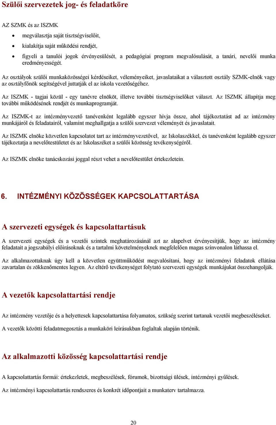 Az osztályok szülői munkaközösségei kérdéseiket, véleményeiket, javaslataikat a választott osztály SZMK-elnök vagy az osztályfőnök segítségével juttatják el az iskola vezetőségéhez.