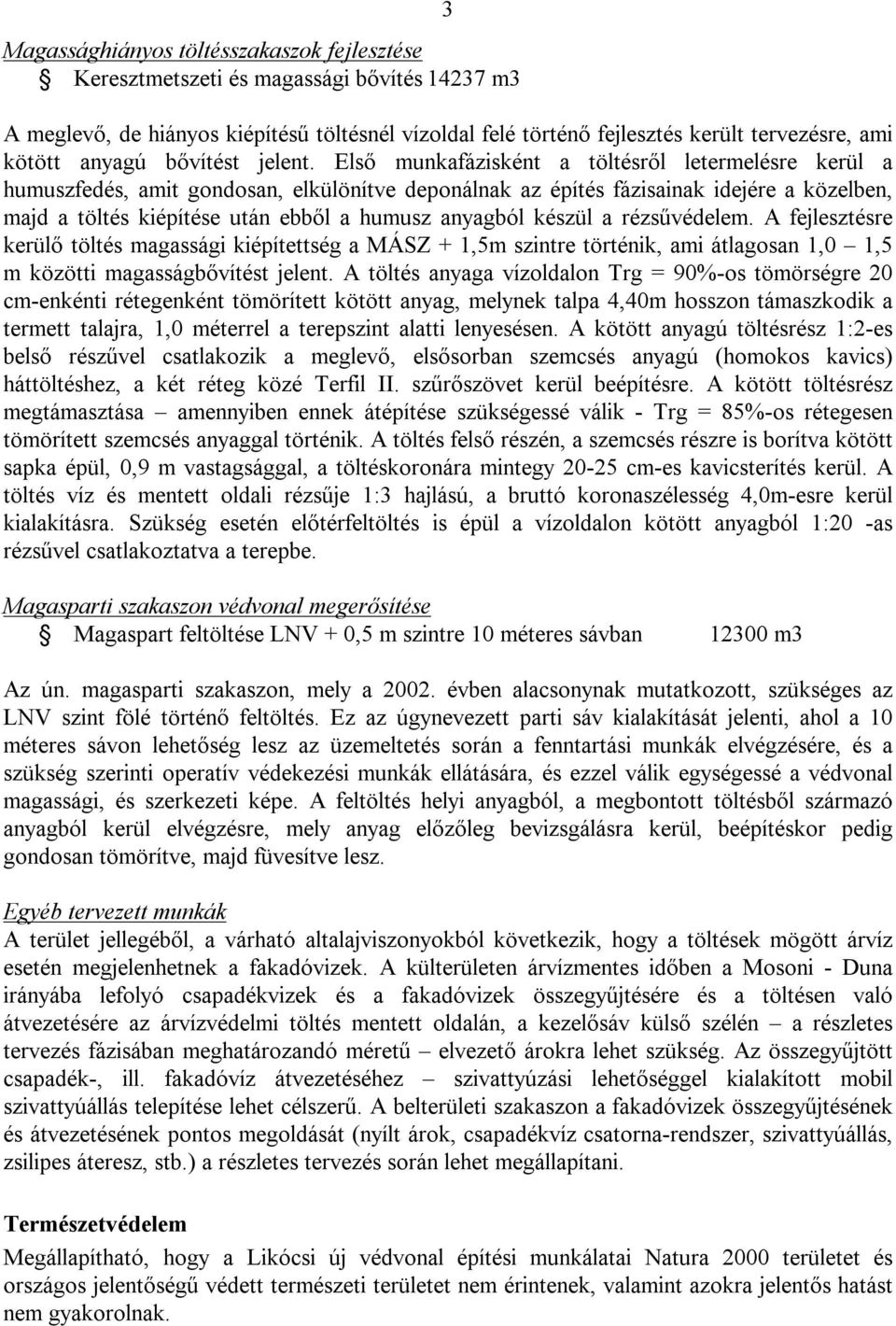 Első munkafázisként a töltésről letermelésre kerül a humuszfedés, amit gondosan, elkülönítve deponálnak az építés fázisainak idejére a közelben, majd a töltés kiépítése után ebből a humusz anyagból