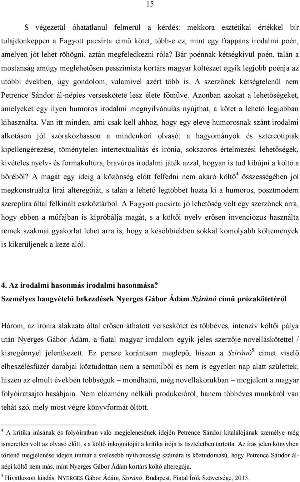 Bár poénnak kétségkívül poén, talán a mostanság amúgy meglehetősen pesszimista kortárs magyar költészet egyik legjobb poénja az utóbbi években, úgy gondolom, valamivel azért több is.