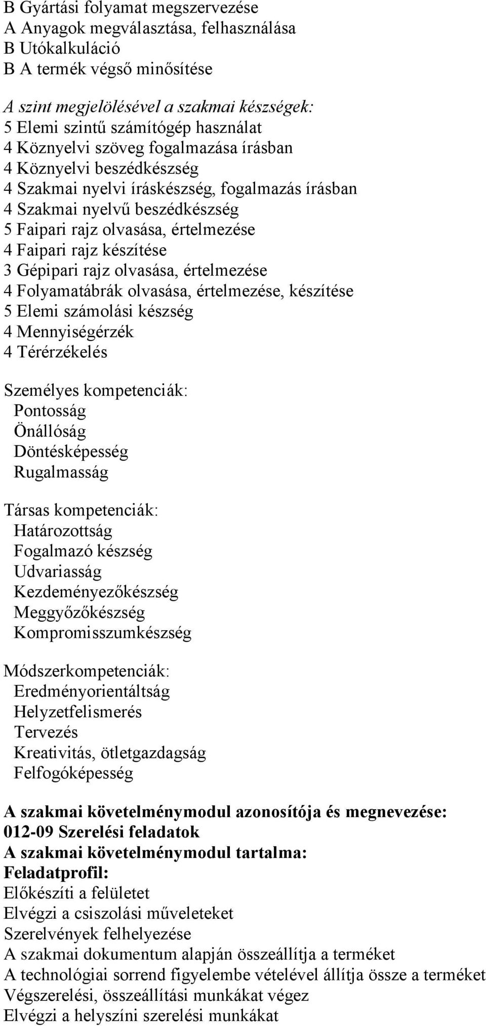 készítése 3 Gépipari rajz olvasása, értelmezése 4 Folyamatábrák olvasása, értelmezése, készítése 5 Elemi számolási készség 4 Mennyiségérzék 4 Térérzékelés Személyes kompetenciák: Pontosság Önállóság