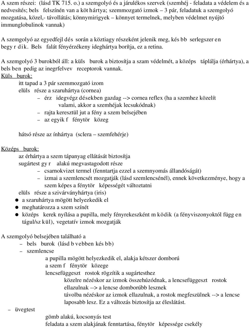 könnymirigyek könnyet termelnek, melyben védelmet nyújtó immunglobulinok vannak) A szemgolyó az egyedfejl dés során a köztiagy részeként jelenik meg, kés bb serlegszer en begy r dik.