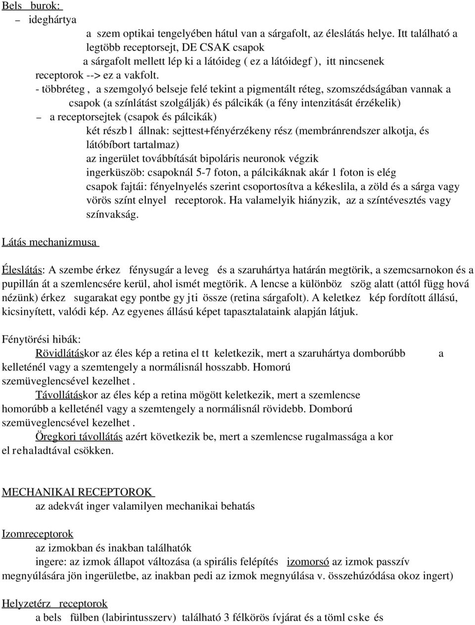 - többréteg, a szemgolyó belseje felé tekint a pigmentált réteg, szomszédságában vannak a csapok (a színlátást szolgálják) és pálcikák (a fény intenzitását érzékelik) a receptorsejtek (csapok és