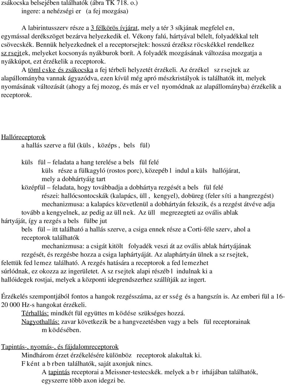 Vékony falú, hártyával bélelt, folyadékkal telt csövecskék. Bennük helyezkednek el a receptorsejtek: hosszú érzéksz röcskékkel rendelkez sz rsejtek, melyeket kocsonyás nyákburok borít.