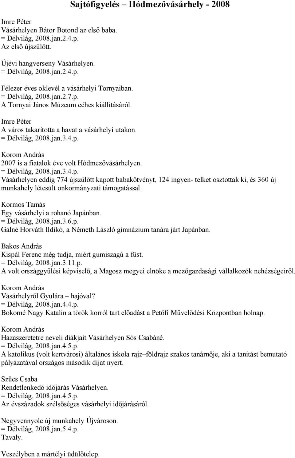 = Délvilág, 2008.jan.3.4.p. Vásárhelyen eddig 774 újszülött kapott babakötvényt, 124 ingyen- telket osztottak ki, és 360 új munkahely létesült önkormányzati támogatással.