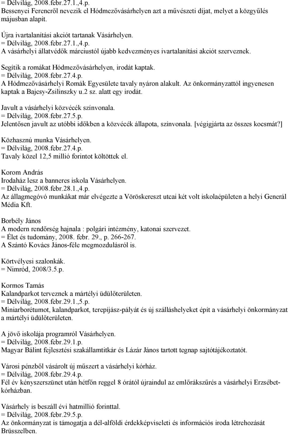 Az önkormányzattól ingyenesen kaptak a Bajcsy-Zsilinszky u.2 sz. alatt egy irodát. Javult a vásárhelyi közvécék színvonala. = Délvilág, 2008.febr.27.5.p. Jelentősen javult az utóbbi időkben a közvécék állapota, színvonala.