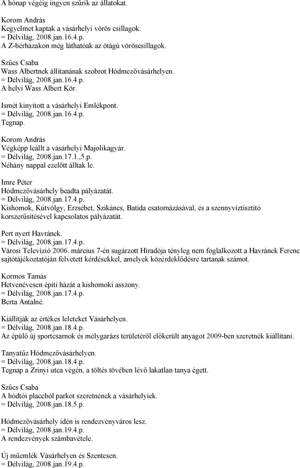 Végképp leállt a vásárhelyi Majolikagyár. = Délvilág, 2008.jan.17.1.,5.p. Néhány nappal ezelőtt álltak le. Hódmezővásárhely beadta pályázatát. = Délvilág, 2008.jan.17.4.p. Kishomok, Kútvölgy, Erzsébet, Szikáncs, Batida csatornázásával, és a szennyvíztisztító korszerűsítésével kapcsolatos pályázatát.