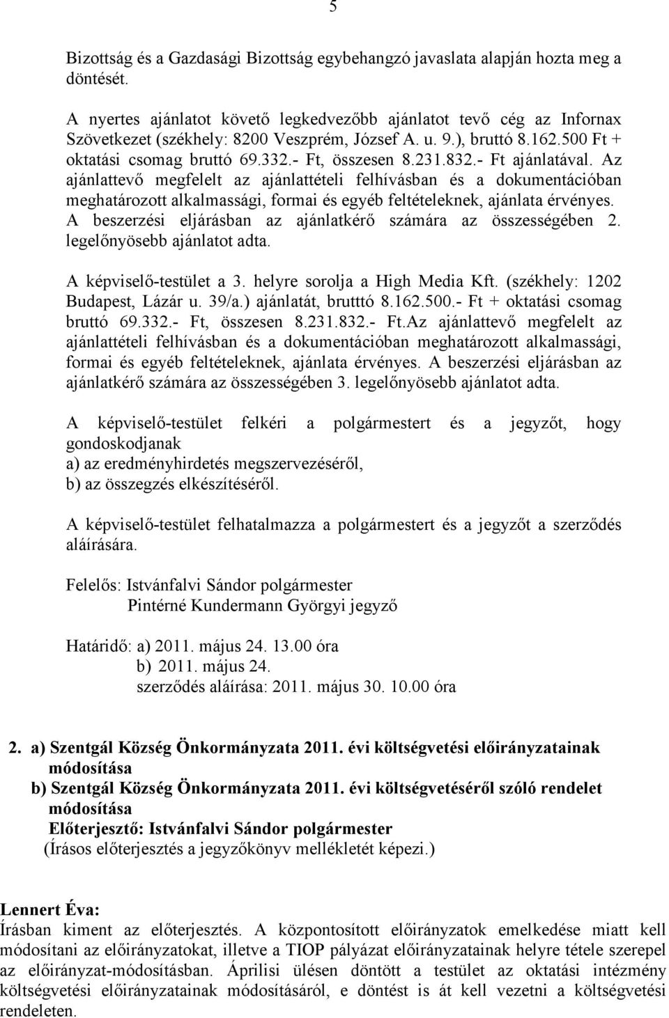 832.- Ft ajánlatával. Az ajánlattevı megfelelt az ajánlattételi felhívásban és a dokumentációban meghatározott alkalmassági, formai és egyéb feltételeknek, ajánlata érvényes.