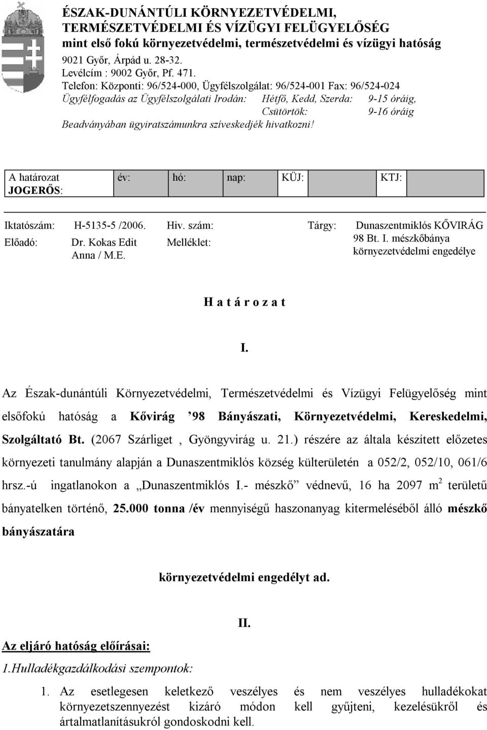 szíveskedjék hivatkozni! A határozat JOGERŐS: év: hó: nap: KÜJ: KTJ: Iktatószám: H-5135-5 /26. Hiv. szám: Tárgy: Előadó: Dr. Kokas Edit Anna / M.E. Melléklet: Dunaszentmiklós KŐVIRÁG 98 Bt. I. mészkőbánya környezetvédelmi engedélye H a t á r o z a t I.