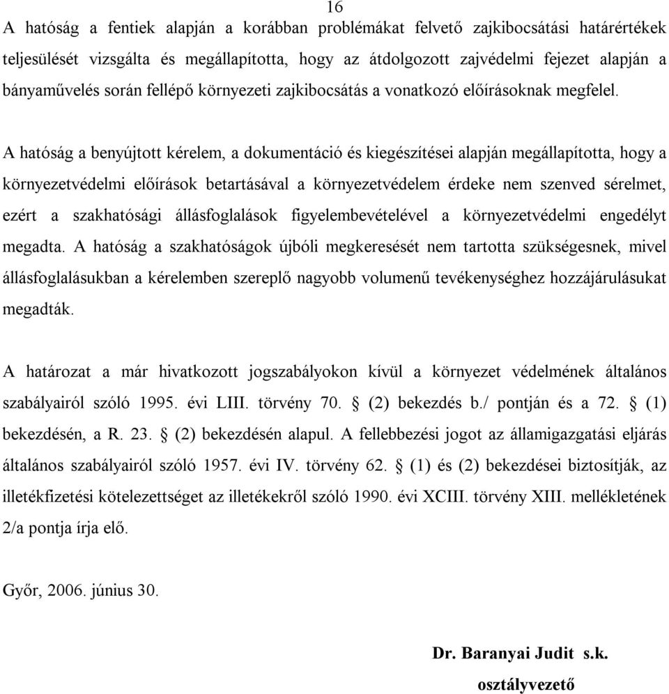 A hatóság a benyújtott kérelem, a dokumentáció és kiegészítései alapján megállapította, hogy a környezetvédelmi előírások betartásával a környezetvédelem érdeke nem szenved sérelmet, ezért a