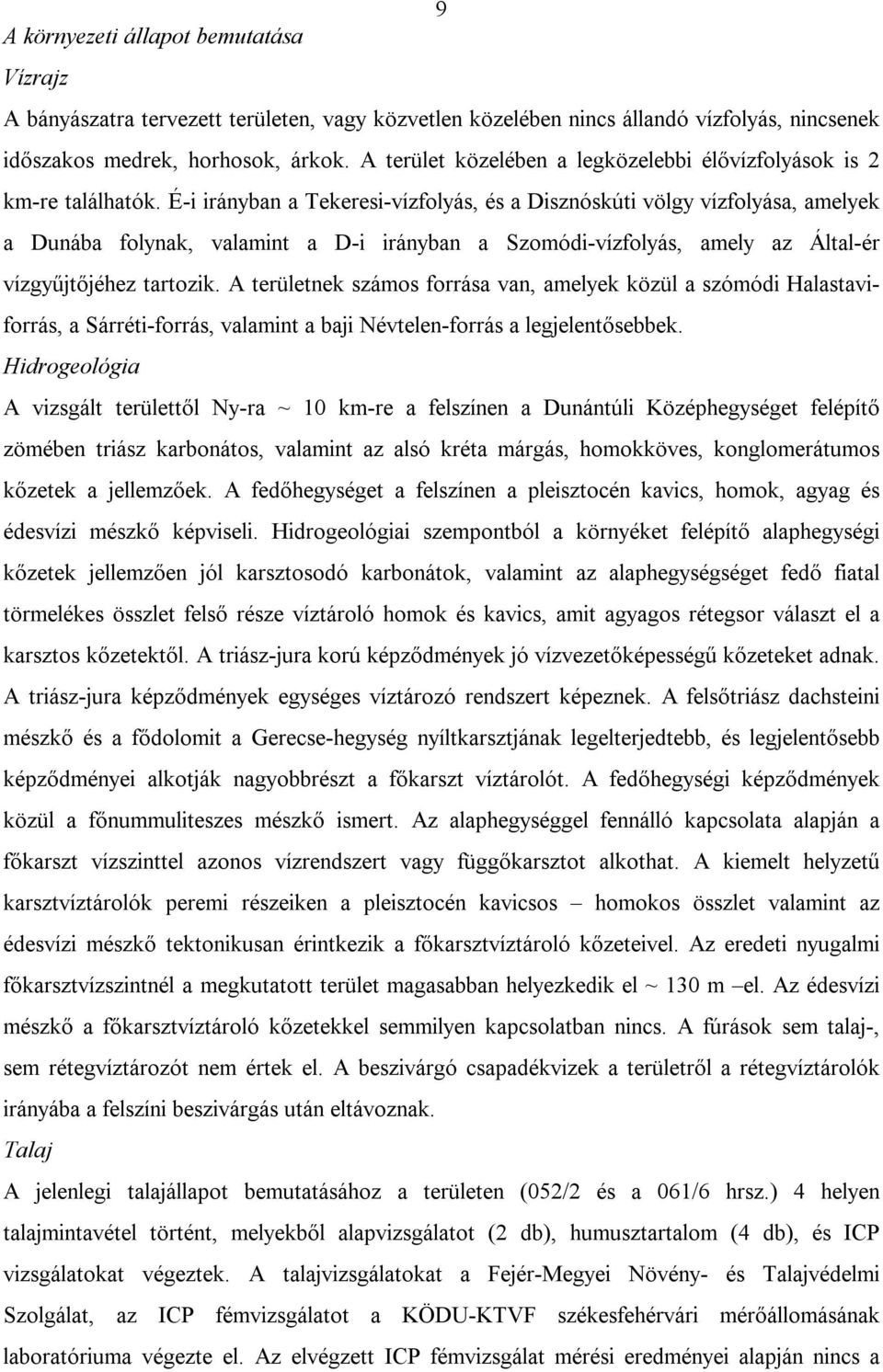 É-i irányban a Tekeresi-vízfolyás, és a Disznóskúti völgy vízfolyása, amelyek a Dunába folynak, valamint a D-i irányban a Szomódi-vízfolyás, amely az Által-ér vízgyűjtőjéhez tartozik.