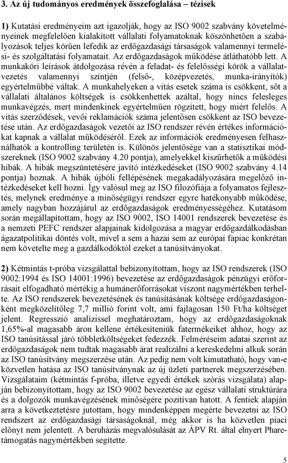 A munkaköri leírások átdolgozása révén a feladat- és felelősségi körök a vállalatvezetés valamennyi szintjén (felső-, középvezetés, munka-irányítók) egyértelműbbé váltak.