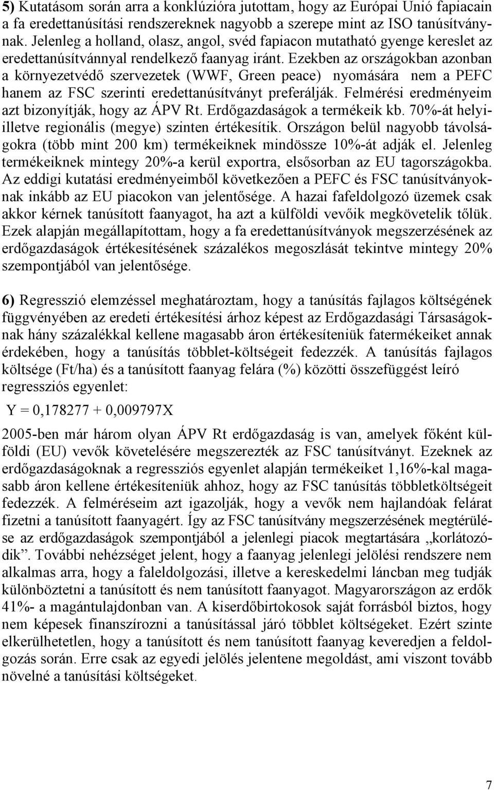 Ezekben az országokban azonban a környezetvédő szervezetek (WWF, Green peace) nyomására nem a PEFC hanem az FSC szerinti eredettanúsítványt preferálják.