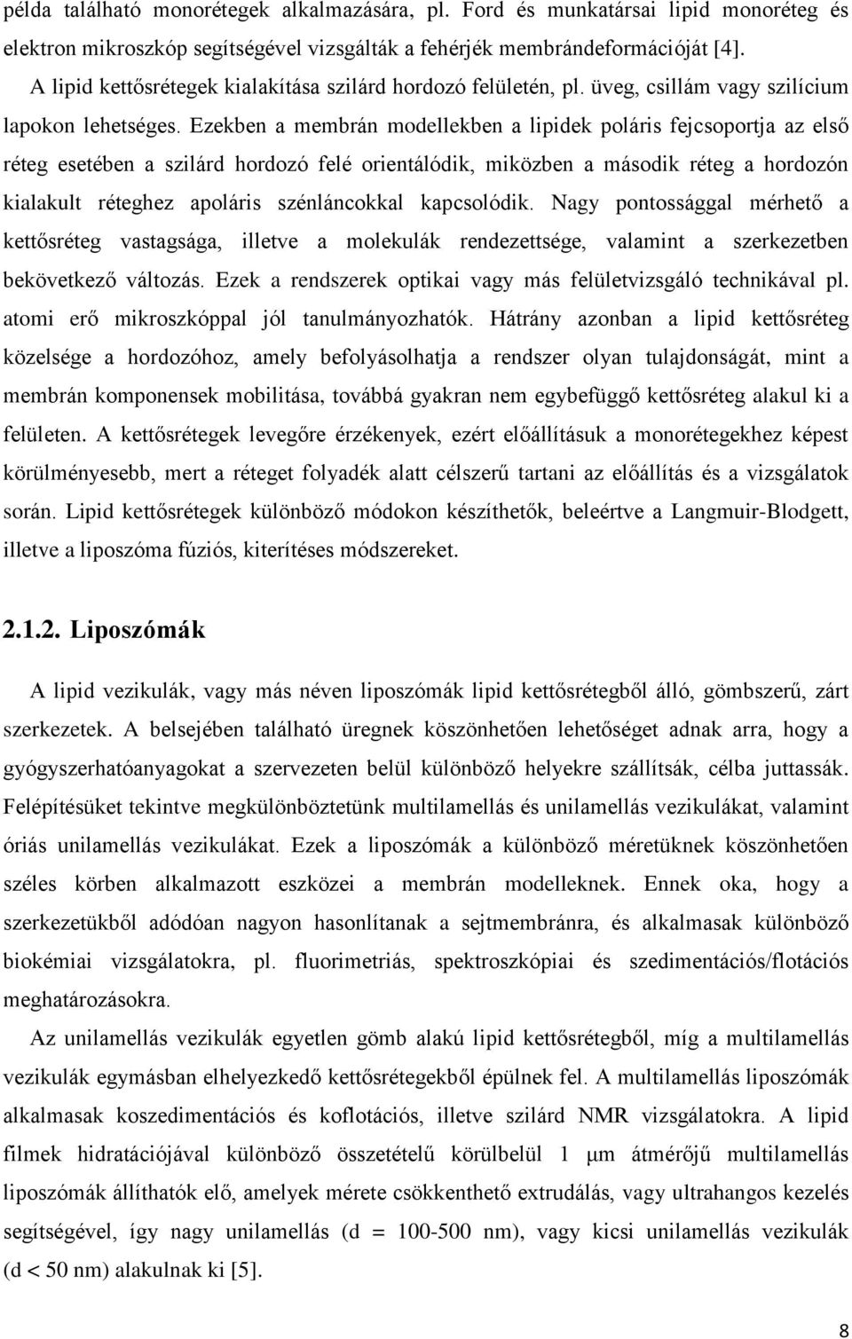 Ezekben a membrán modellekben a lipidek poláris fejcsoportja az első réteg esetében a szilárd hordozó felé orientálódik, miközben a második réteg a hordozón kialakult réteghez apoláris szénláncokkal