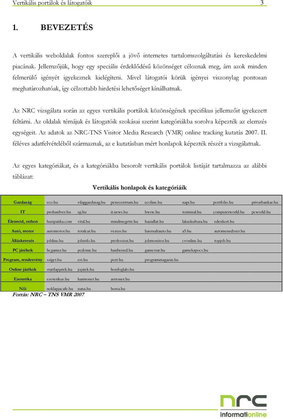 Mivel látogatói körük igényei viszonylag pontosan meghatározhatóak, így célzottabb hirdetési lehetıséget kínálhatnak.