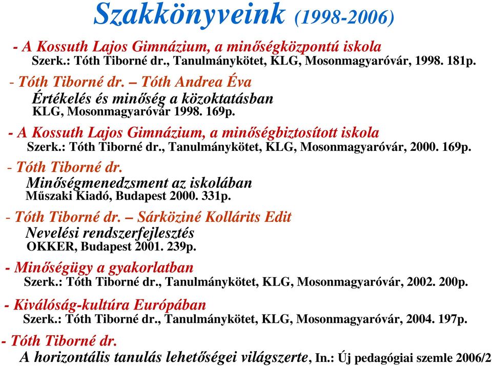 , Tanulmánykötet, KLG, Mosonmagyaróvár, 2000. 169p. - Tóth Tiborné dr. Minıségmenedzsment az iskolában Mőszaki Kiadó, Budapest 2000. 331p. - Tóth Tiborné dr. Sárköziné Kollárits Edit Nevelési rendszerfejlesztés OKKER, Budapest 2001.